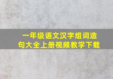 一年级语文汉字组词造句大全上册视频教学下载