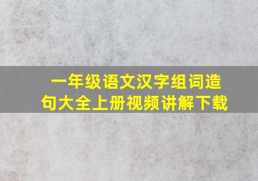 一年级语文汉字组词造句大全上册视频讲解下载