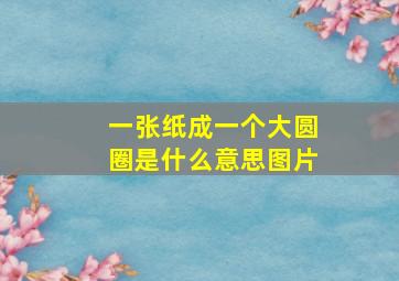 一张纸成一个大圆圈是什么意思图片