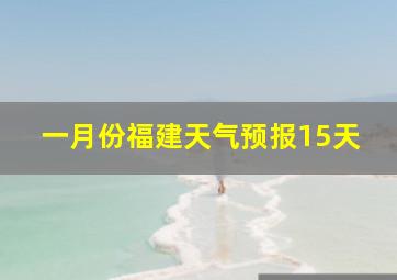 一月份福建天气预报15天