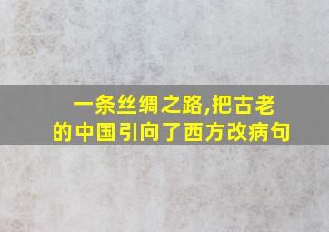 一条丝绸之路,把古老的中国引向了西方改病句