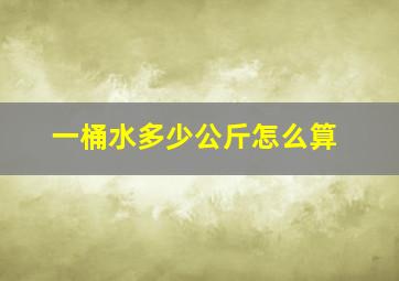 一桶水多少公斤怎么算