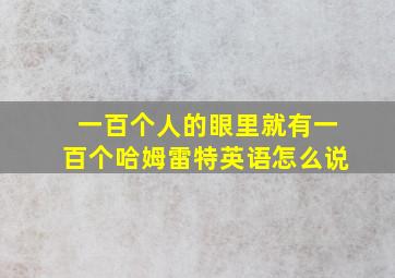 一百个人的眼里就有一百个哈姆雷特英语怎么说