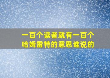 一百个读者就有一百个哈姆雷特的意思谁说的