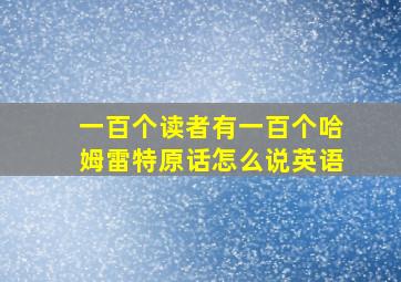 一百个读者有一百个哈姆雷特原话怎么说英语