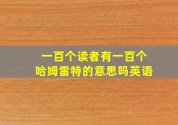 一百个读者有一百个哈姆雷特的意思吗英语
