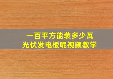 一百平方能装多少瓦光伏发电板呢视频教学