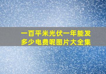 一百平米光伏一年能发多少电费呢图片大全集