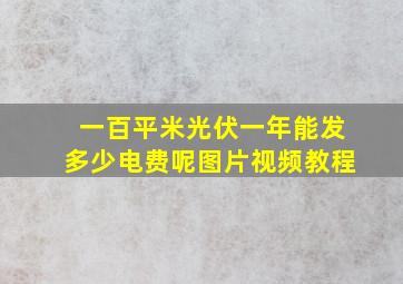 一百平米光伏一年能发多少电费呢图片视频教程