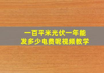 一百平米光伏一年能发多少电费呢视频教学