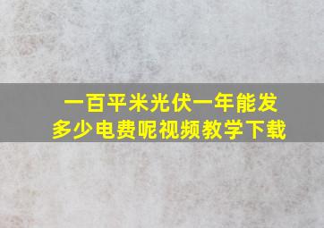 一百平米光伏一年能发多少电费呢视频教学下载