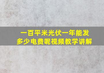 一百平米光伏一年能发多少电费呢视频教学讲解