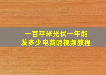 一百平米光伏一年能发多少电费呢视频教程