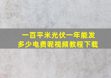 一百平米光伏一年能发多少电费呢视频教程下载