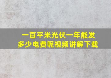 一百平米光伏一年能发多少电费呢视频讲解下载