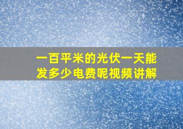 一百平米的光伏一天能发多少电费呢视频讲解