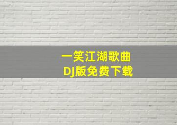 一笑江湖歌曲DJ版免费下载