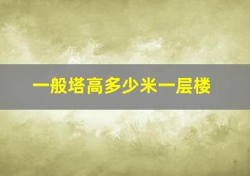 一般塔高多少米一层楼