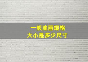 一般油画规格大小是多少尺寸