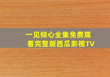 一见倾心全集免费观看完整版西瓜影视TV