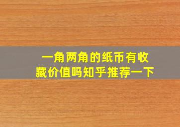 一角两角的纸币有收藏价值吗知乎推荐一下