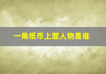 一角纸币上面人物是谁