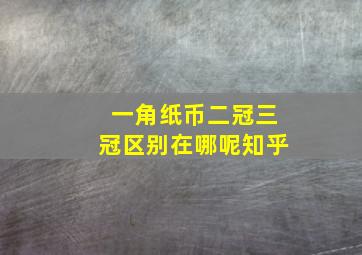 一角纸币二冠三冠区别在哪呢知乎