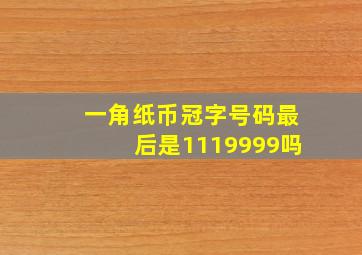 一角纸币冠字号码最后是1119999吗