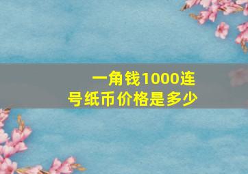 一角钱1000连号纸币价格是多少