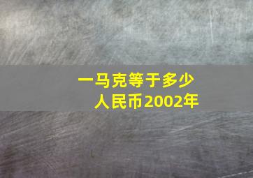 一马克等于多少人民币2002年