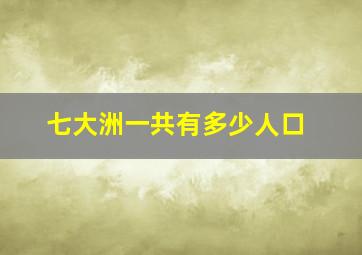 七大洲一共有多少人口