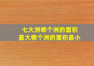 七大洲哪个洲的面积最大哪个洲的面积最小