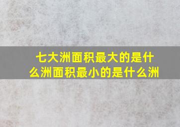 七大洲面积最大的是什么洲面积最小的是什么洲