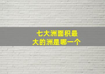 七大洲面积最大的洲是哪一个