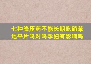 七种降压药不能长期吃硝苯地平片吗对吗孕妇有影响吗