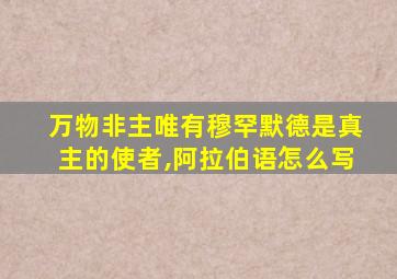 万物非主唯有穆罕默德是真主的使者,阿拉伯语怎么写