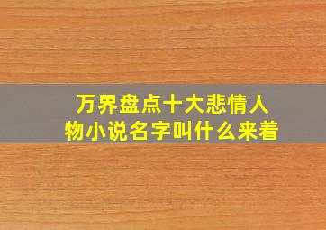 万界盘点十大悲情人物小说名字叫什么来着