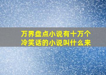 万界盘点小说有十万个冷笑话的小说叫什么来