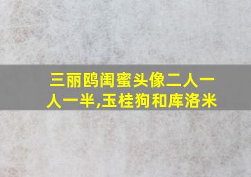 三丽鸥闺蜜头像二人一人一半,玉桂狗和库洛米