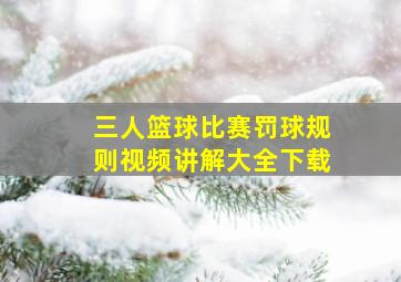 三人篮球比赛罚球规则视频讲解大全下载