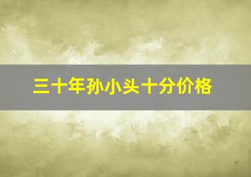 三十年孙小头十分价格