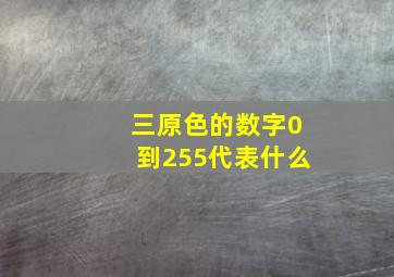 三原色的数字0到255代表什么