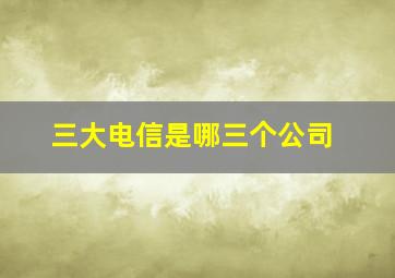 三大电信是哪三个公司