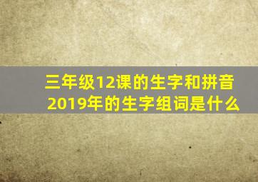 三年级12课的生字和拼音2019年的生字组词是什么