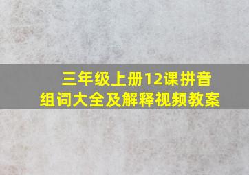 三年级上册12课拼音组词大全及解释视频教案