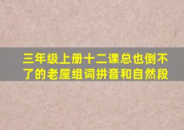 三年级上册十二课总也倒不了的老屋组词拼音和自然段