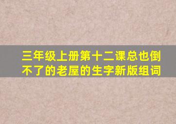 三年级上册第十二课总也倒不了的老屋的生字新版组词