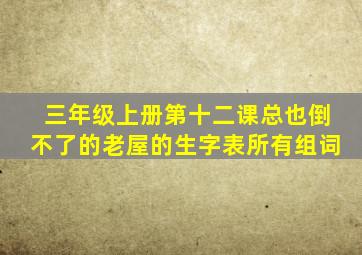 三年级上册第十二课总也倒不了的老屋的生字表所有组词