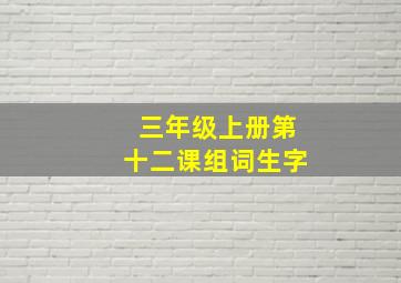 三年级上册第十二课组词生字