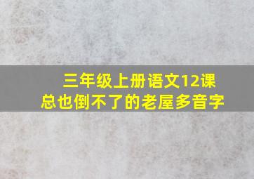 三年级上册语文12课总也倒不了的老屋多音字